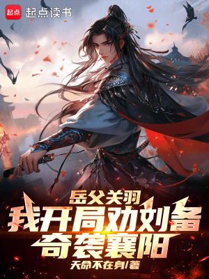 岳父关羽,我开局劝刘备奇袭襄阳 岳父关羽,我开局劝刘备奇袭襄阳